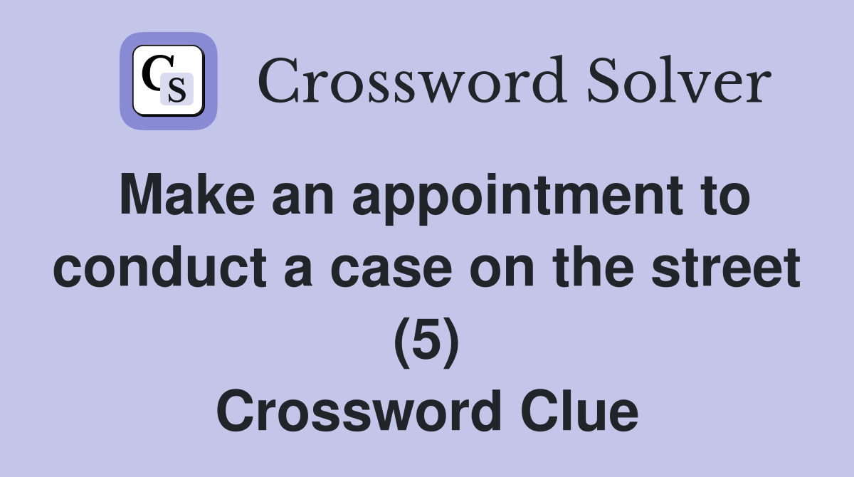 Make an appointment to conduct a case on the street (5) Crossword